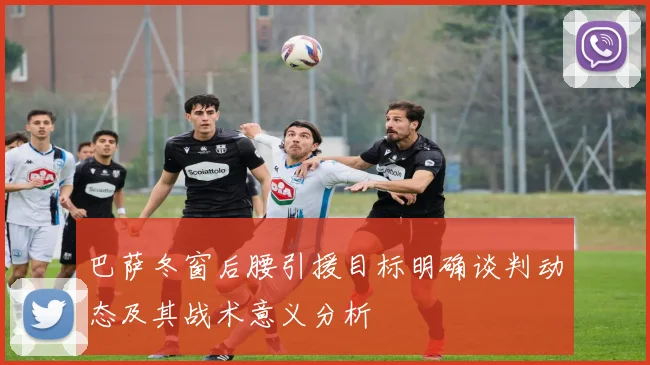 巴萨冬窗后腰引援目标明确谈判动态及其战术意义分析