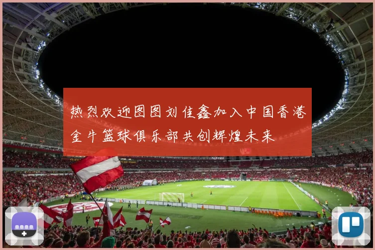 热烈欢迎图图刘佳鑫加入中国香港金牛篮球俱乐部共创辉煌未来