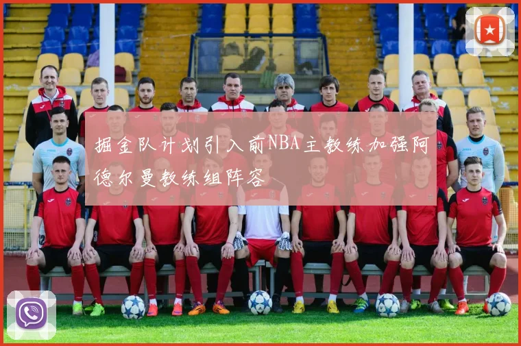 掘金队计划引入前NBA主教练加强阿德尔曼教练组阵容