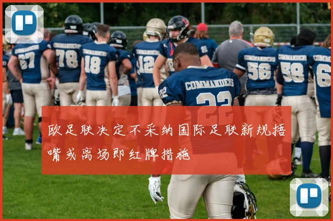 欧足联决定不采纳国际足联新规捂嘴或离场即红牌措施