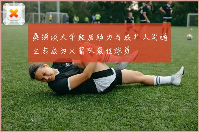 桑顿谈大学经历助力与成年人沟通立志成为火箭队最佳球员