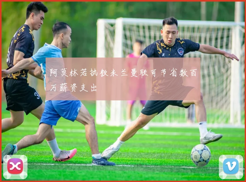 阿莫林若执教米兰曼联可节省数百万薪资支出