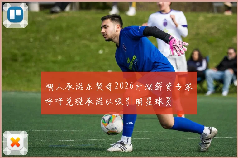 湖人承诺东契奇2026计划薪资专家呼吁兑现承诺以吸引明星球员
