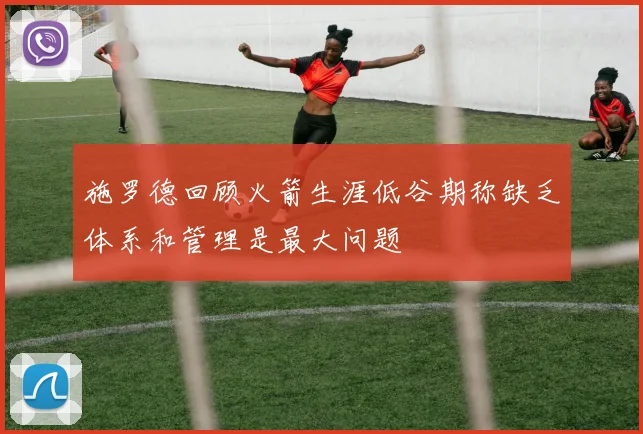 施罗德回顾火箭生涯低谷期称缺乏体系和管理是最大问题