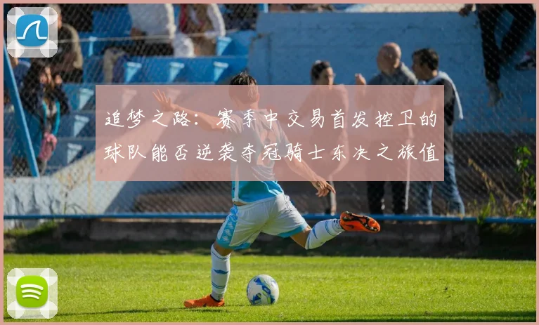追梦之路：赛季中交易首发控卫的球队能否逆袭夺冠骑士东决之旅值得肯定