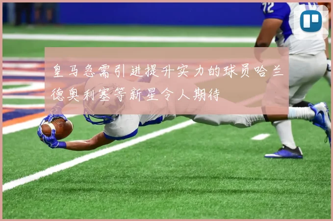 皇马急需引进提升实力的球员哈兰德奥利塞等新星令人期待