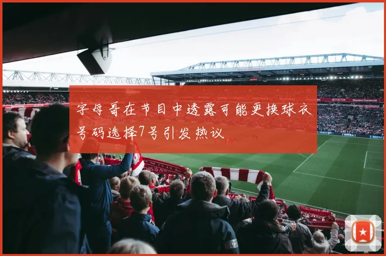 字母哥在节目中透露可能更换球衣号码选择7号引发热议
