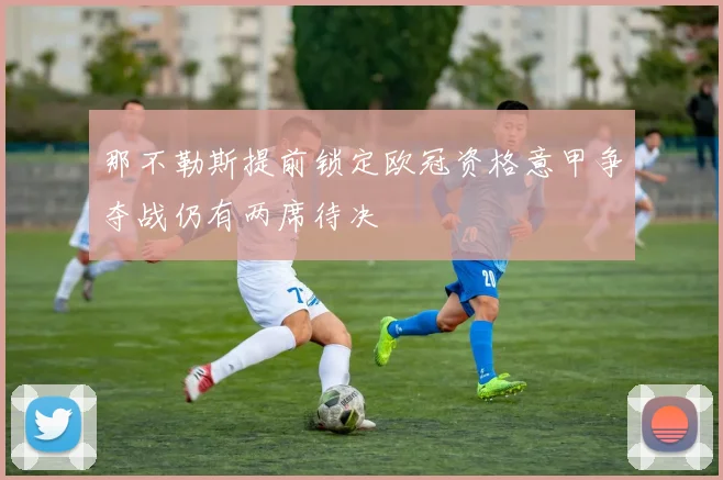 那不勒斯提前锁定欧冠资格意甲争夺战仍有两席待决