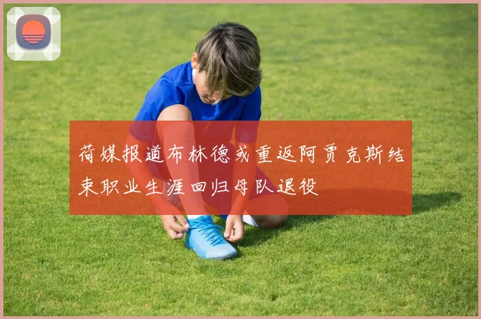 荷媒报道布林德或重返阿贾克斯结束职业生涯回归母队退役