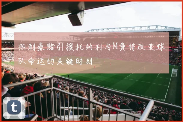 热刺豪赌引援托纳利与M费将改变球队命运的关键时刻