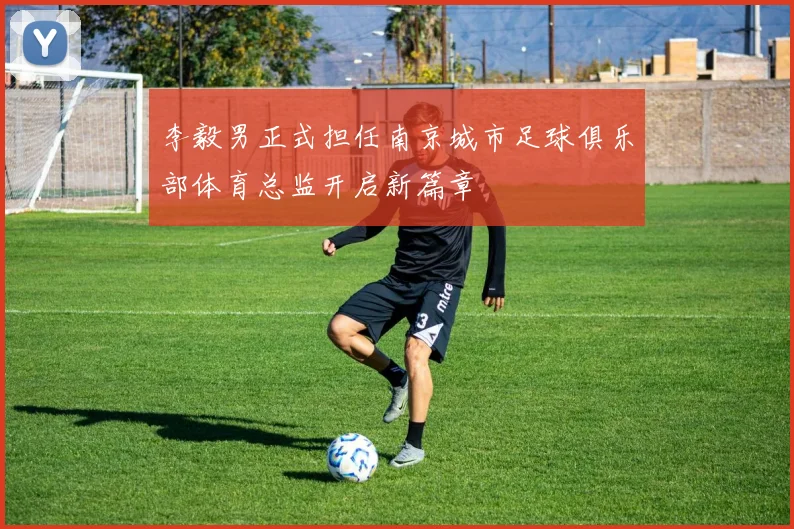 李毅男正式担任南京城市足球俱乐部体育总监开启新篇章