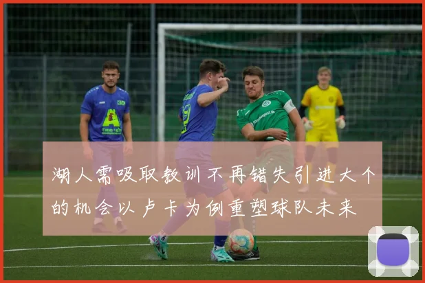 湖人需吸取教训不再错失引进大个的机会以卢卡为例重塑球队未来
