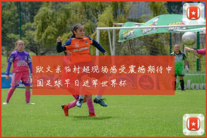 欧文亲临村超现场感受震撼期待中国足球早日进军世界杯